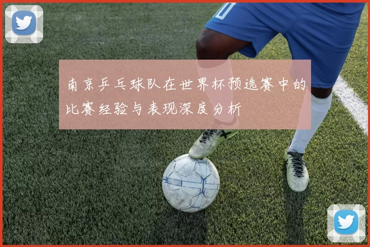 南京乒乓球队在世界杯预选赛中的比赛经验与表现深度分析