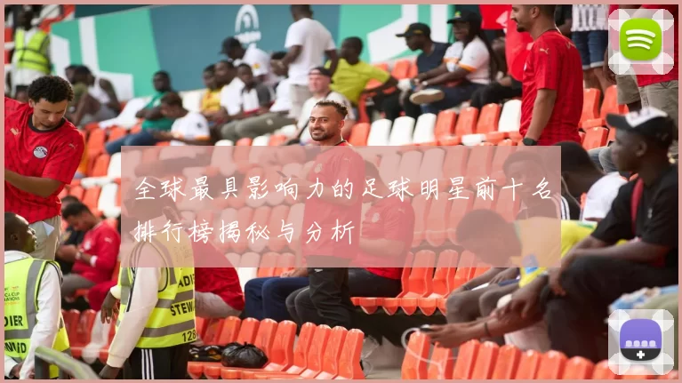 全球最具影响力的足球明星前十名排行榜揭秘与分析