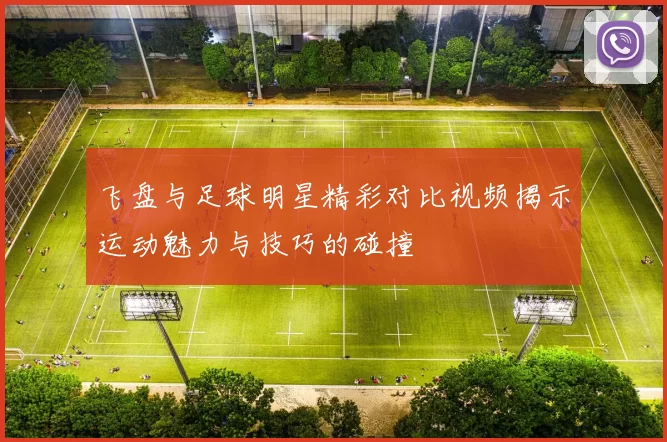 飞盘与足球明星精彩对比视频揭示运动魅力与技巧的碰撞