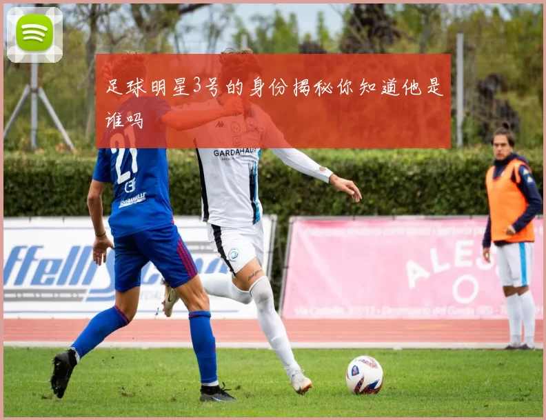 足球明星3号的身份揭秘你知道他是谁吗