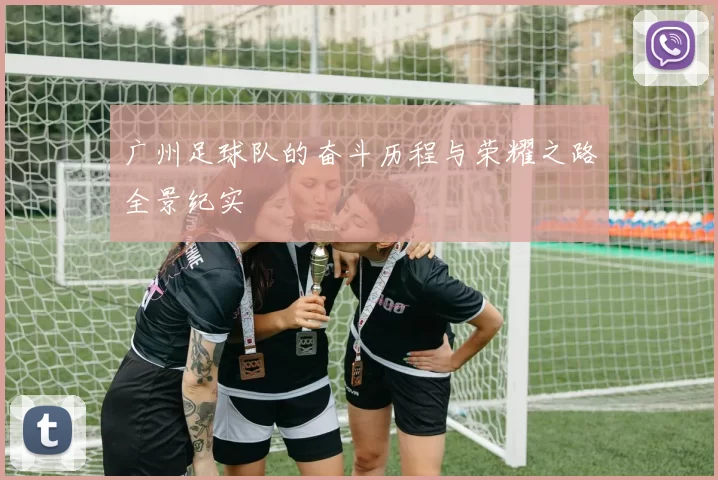 广州足球队的奋斗历程与荣耀之路全景纪实