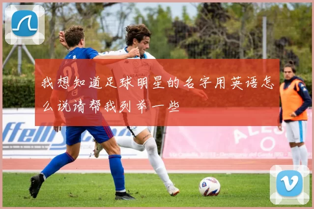 我想知道足球明星的名字用英语怎么说请帮我列举一些