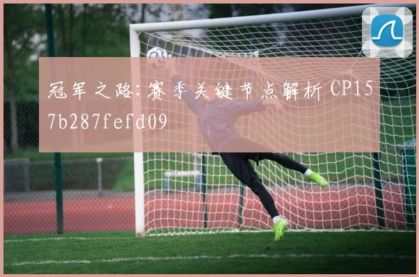 冠军之路:赛季关键节点解析 CP157b287fefd09