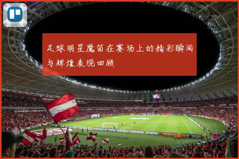 足球明星魔笛在赛场上的精彩瞬间与辉煌表现回顾