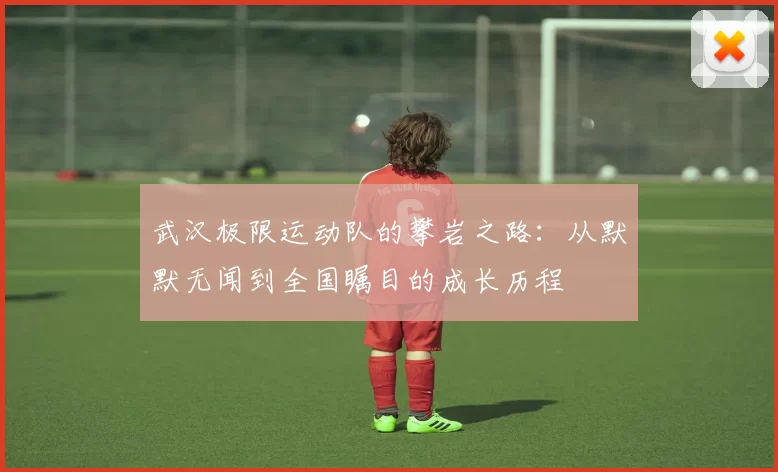 武汉极限运动队的攀岩之路：从默默无闻到全国瞩目的成长历程