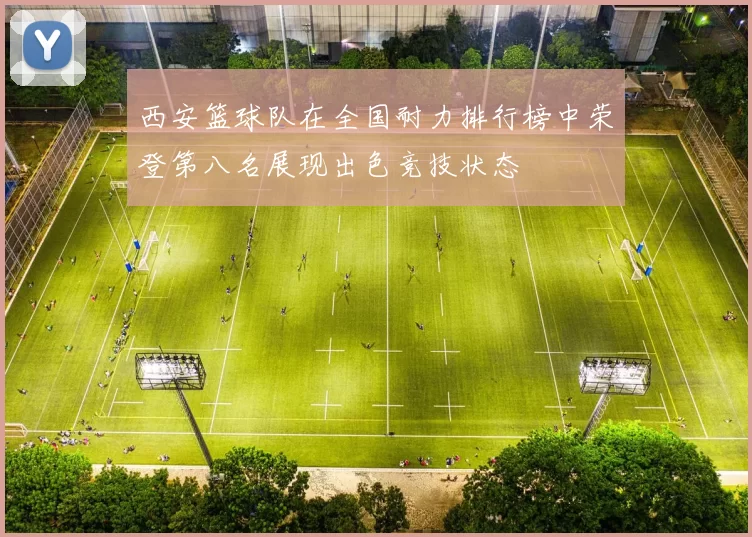 西安篮球队在全国耐力排行榜中荣登第八名展现出色竞技状态