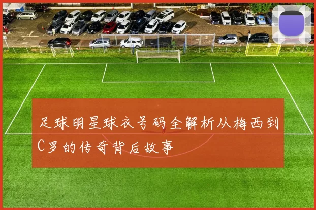 足球明星球衣号码全解析从梅西到C罗的传奇背后故事