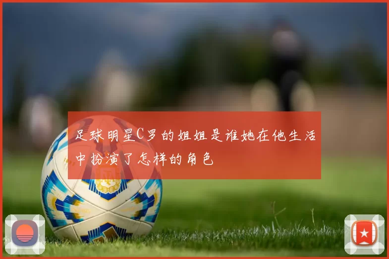 足球明星C罗的姐姐是谁她在他生活中扮演了怎样的角色