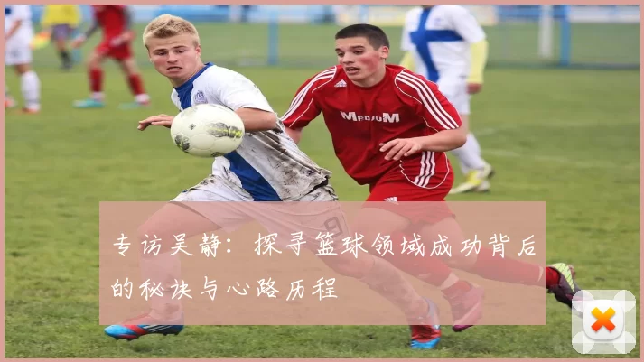 专访吴静：探寻篮球领域成功背后的秘诀与心路历程