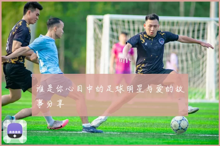 谁是你心目中的足球明星与爱的故事分享