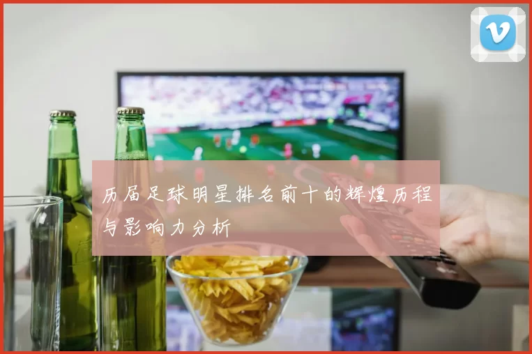 历届足球明星排名前十的辉煌历程与影响力分析