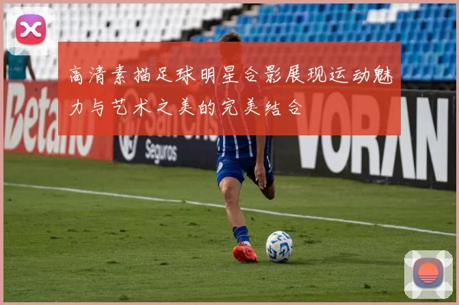 高清素描足球明星合影展现运动魅力与艺术之美的完美结合