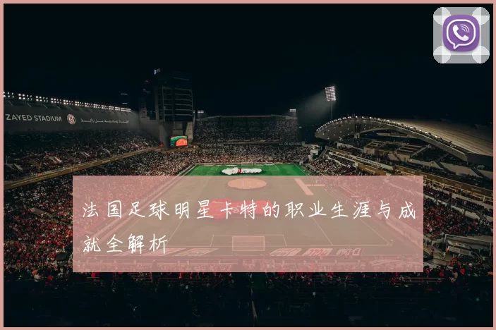 法国足球明星卡特的职业生涯与成就全解析