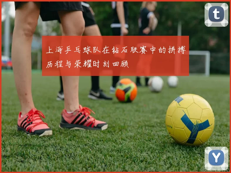 上海乒乓球队在钻石联赛中的拼搏历程与荣耀时刻回顾
