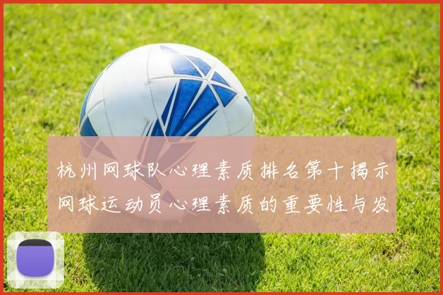 杭州网球队心理素质排名第十揭示网球运动员心理素质的重要性与发展潜力