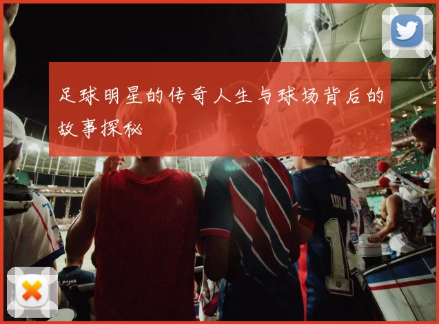 足球明星的传奇人生与球场背后的故事探秘