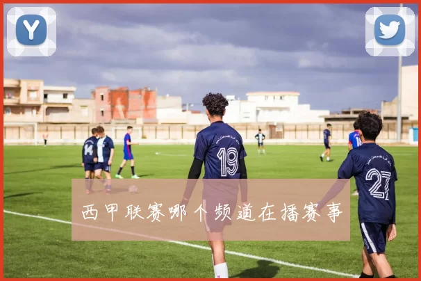 西甲联赛哪个频道在播赛事