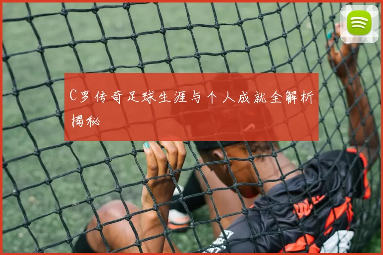 C罗传奇足球生涯与个人成就全解析揭秘