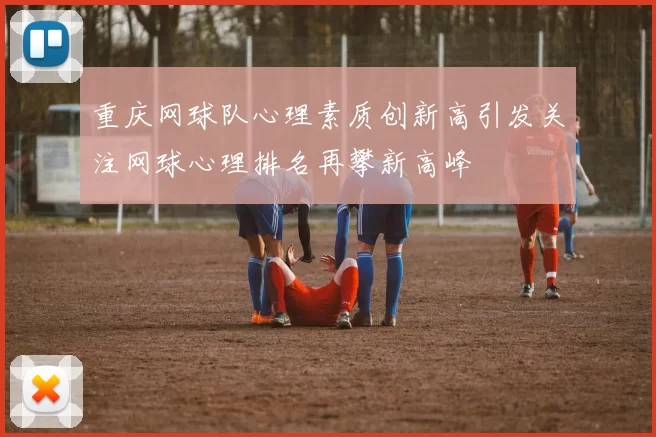 重庆网球队心理素质创新高引发关注网球心理排名再攀新高峰