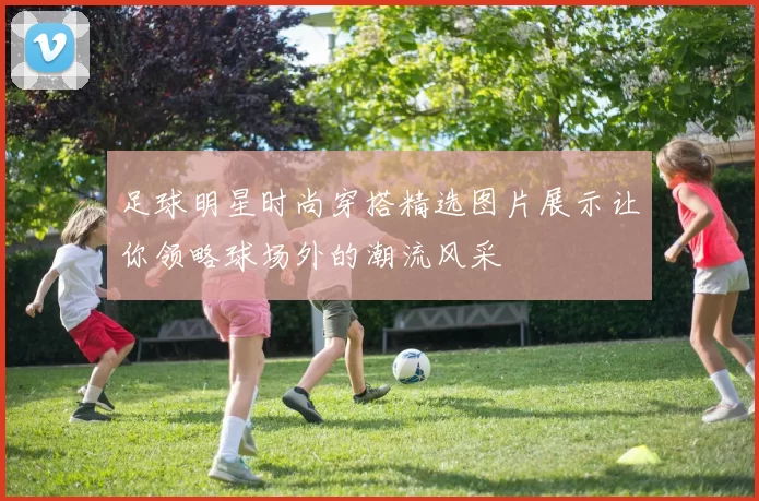 足球明星时尚穿搭精选图片展示让你领略球场外的潮流风采