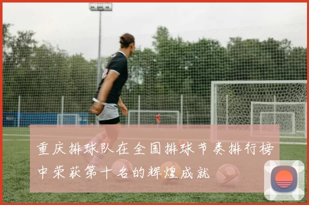 重庆排球队在全国排球节奏排行榜中荣获第十名的辉煌成就